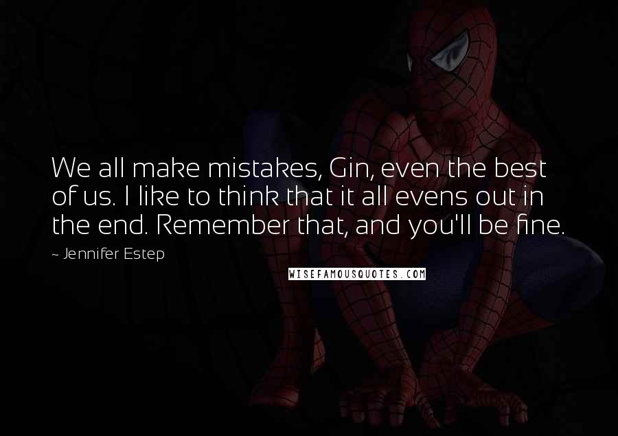 Jennifer Estep Quotes: We all make mistakes, Gin, even the best of us. I like to think that it all evens out in the end. Remember that, and you'll be fine.