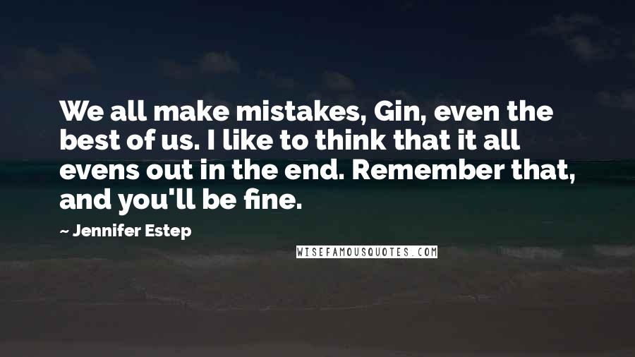 Jennifer Estep Quotes: We all make mistakes, Gin, even the best of us. I like to think that it all evens out in the end. Remember that, and you'll be fine.