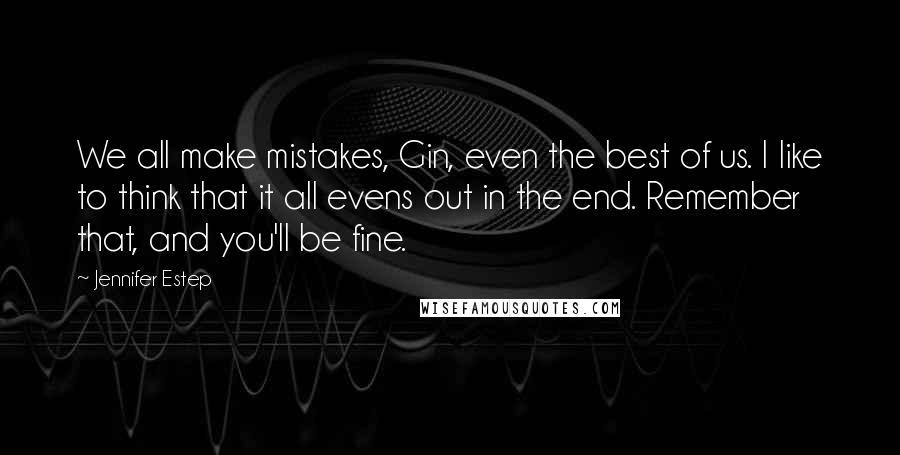 Jennifer Estep Quotes: We all make mistakes, Gin, even the best of us. I like to think that it all evens out in the end. Remember that, and you'll be fine.