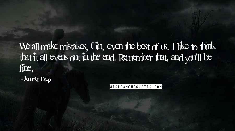 Jennifer Estep Quotes: We all make mistakes, Gin, even the best of us. I like to think that it all evens out in the end. Remember that, and you'll be fine.