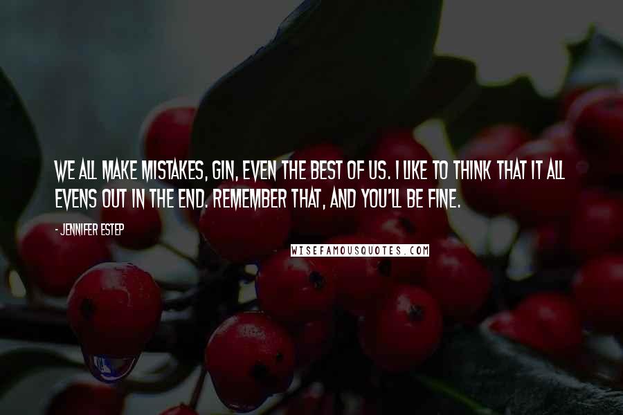 Jennifer Estep Quotes: We all make mistakes, Gin, even the best of us. I like to think that it all evens out in the end. Remember that, and you'll be fine.