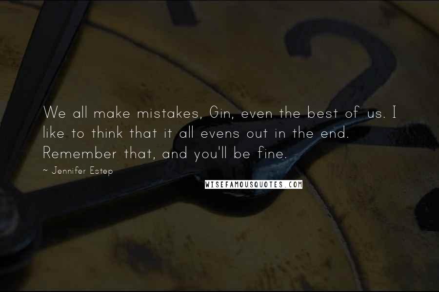 Jennifer Estep Quotes: We all make mistakes, Gin, even the best of us. I like to think that it all evens out in the end. Remember that, and you'll be fine.