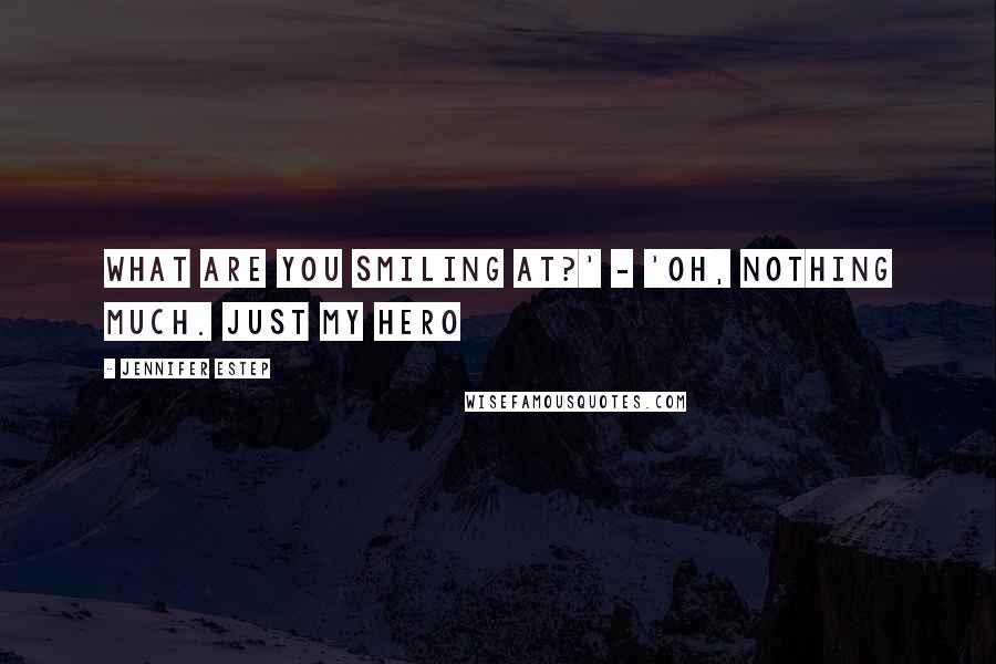 Jennifer Estep Quotes: What are you smiling at?' - 'Oh, nothing much. Just my hero