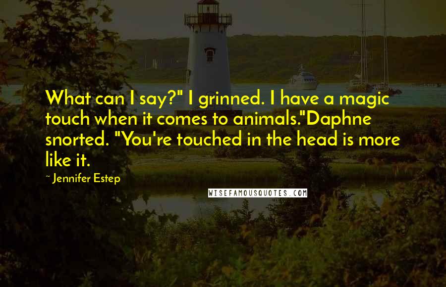 Jennifer Estep Quotes: What can I say?" I grinned. I have a magic touch when it comes to animals."Daphne snorted. "You're touched in the head is more like it.