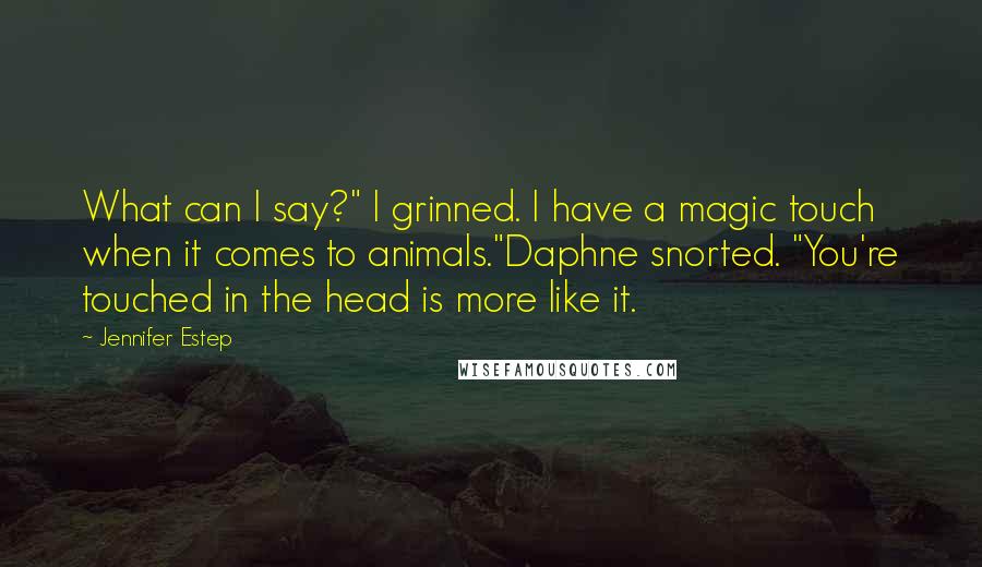 Jennifer Estep Quotes: What can I say?" I grinned. I have a magic touch when it comes to animals."Daphne snorted. "You're touched in the head is more like it.