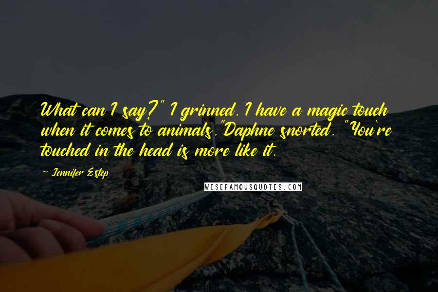 Jennifer Estep Quotes: What can I say?" I grinned. I have a magic touch when it comes to animals."Daphne snorted. "You're touched in the head is more like it.