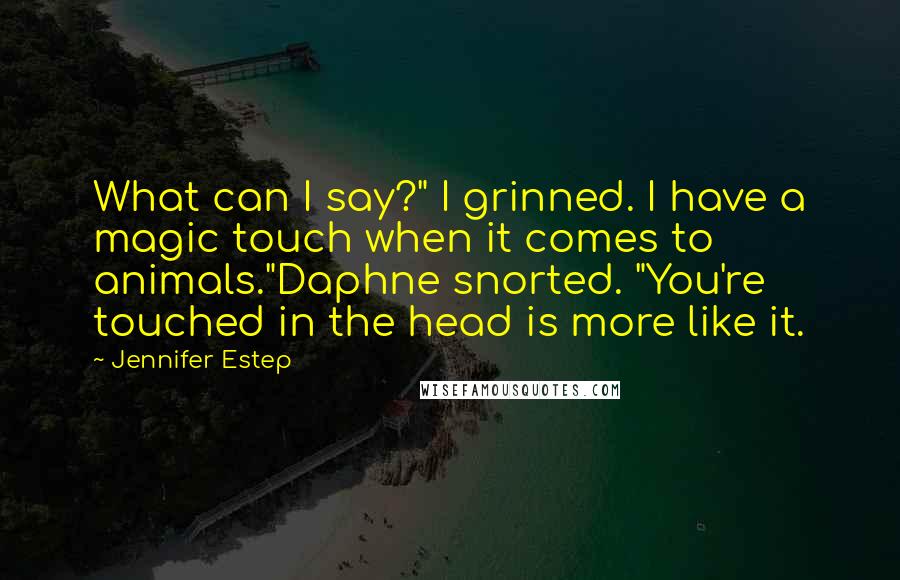 Jennifer Estep Quotes: What can I say?" I grinned. I have a magic touch when it comes to animals."Daphne snorted. "You're touched in the head is more like it.