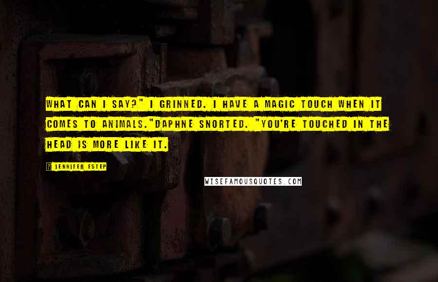 Jennifer Estep Quotes: What can I say?" I grinned. I have a magic touch when it comes to animals."Daphne snorted. "You're touched in the head is more like it.