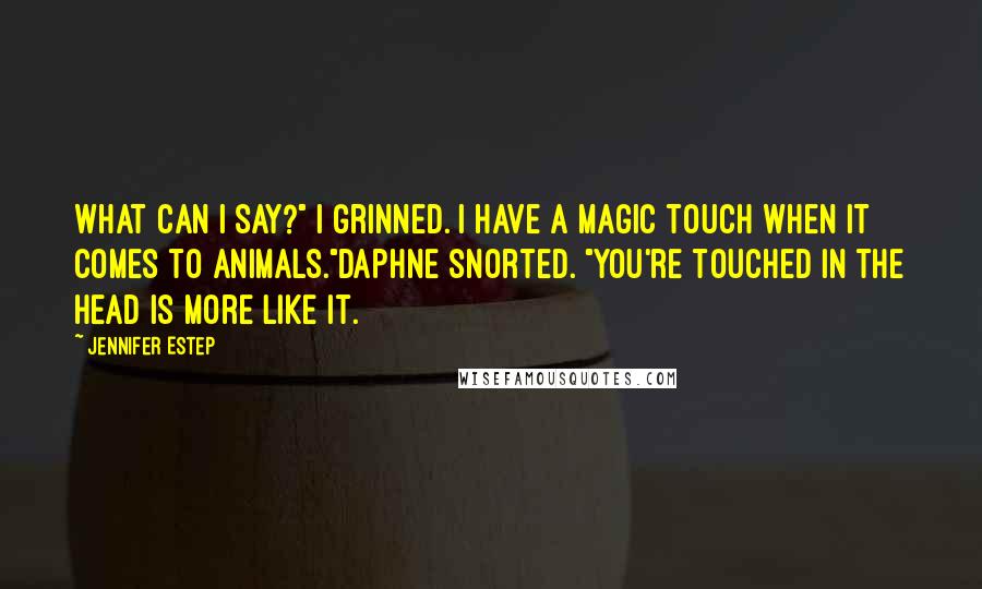 Jennifer Estep Quotes: What can I say?" I grinned. I have a magic touch when it comes to animals."Daphne snorted. "You're touched in the head is more like it.