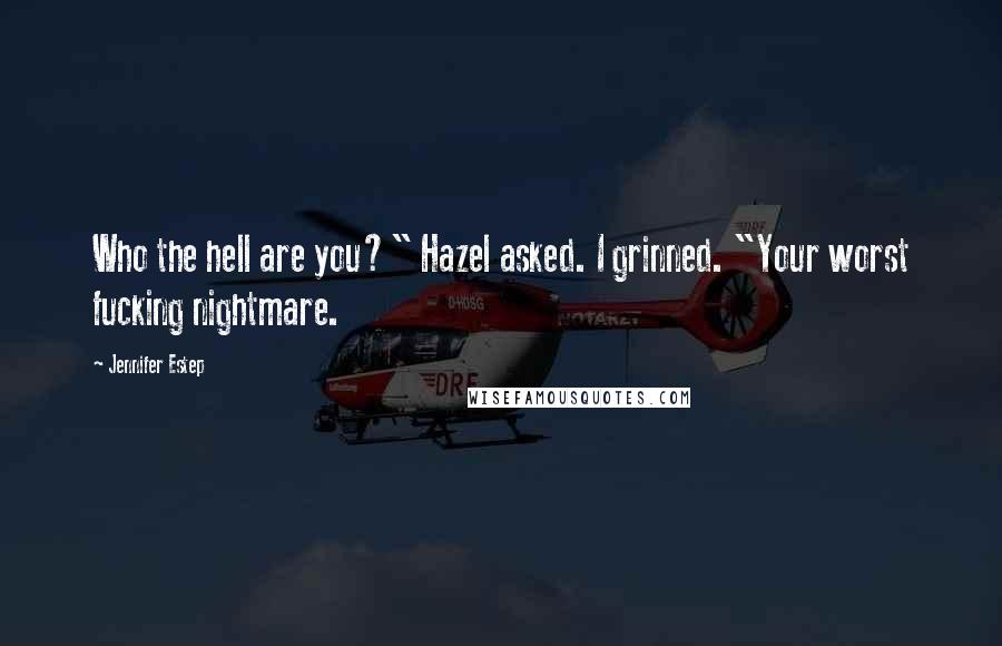 Jennifer Estep Quotes: Who the hell are you?" Hazel asked. I grinned. "Your worst fucking nightmare.