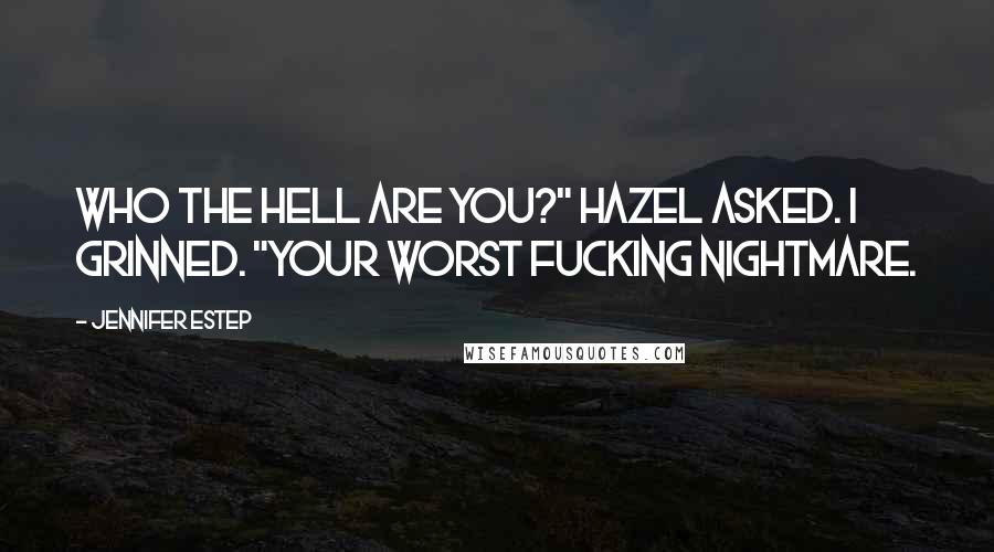 Jennifer Estep Quotes: Who the hell are you?" Hazel asked. I grinned. "Your worst fucking nightmare.