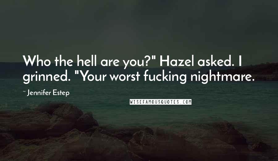 Jennifer Estep Quotes: Who the hell are you?" Hazel asked. I grinned. "Your worst fucking nightmare.