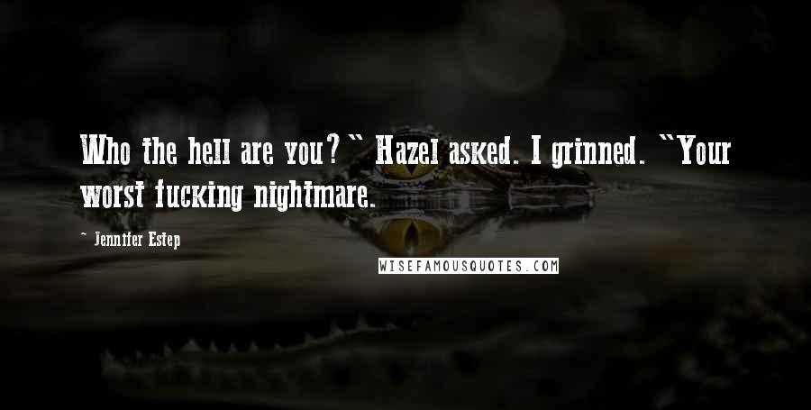 Jennifer Estep Quotes: Who the hell are you?" Hazel asked. I grinned. "Your worst fucking nightmare.