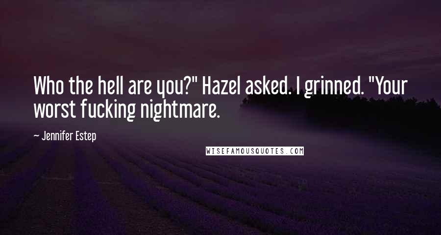 Jennifer Estep Quotes: Who the hell are you?" Hazel asked. I grinned. "Your worst fucking nightmare.