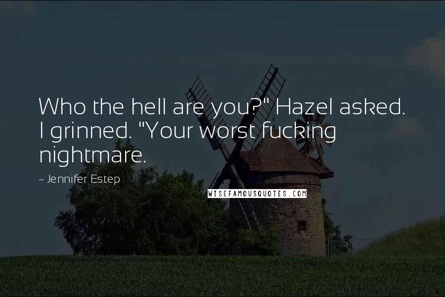 Jennifer Estep Quotes: Who the hell are you?" Hazel asked. I grinned. "Your worst fucking nightmare.