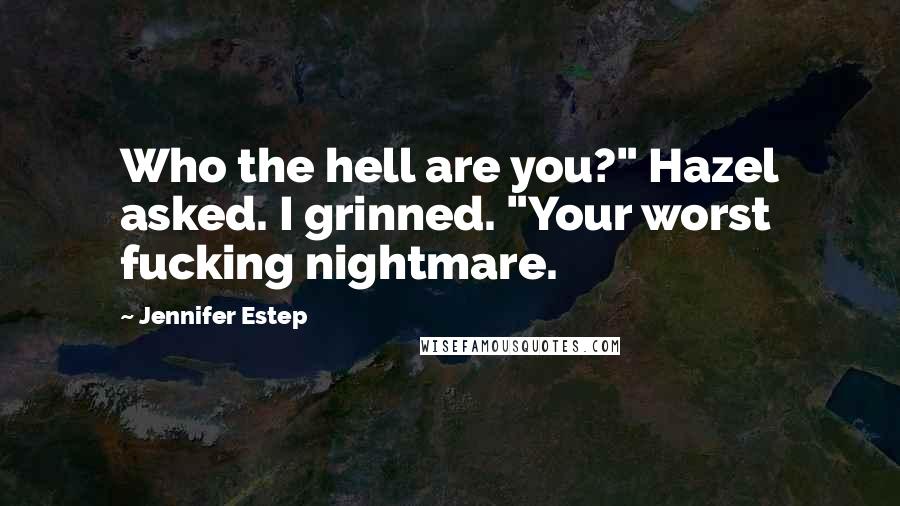 Jennifer Estep Quotes: Who the hell are you?" Hazel asked. I grinned. "Your worst fucking nightmare.