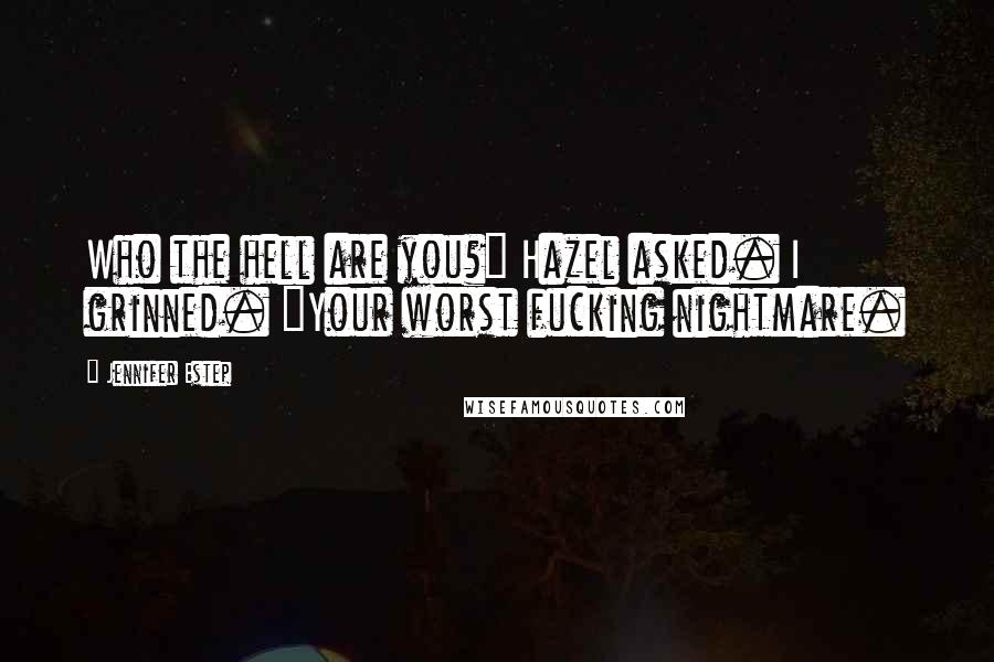 Jennifer Estep Quotes: Who the hell are you?" Hazel asked. I grinned. "Your worst fucking nightmare.