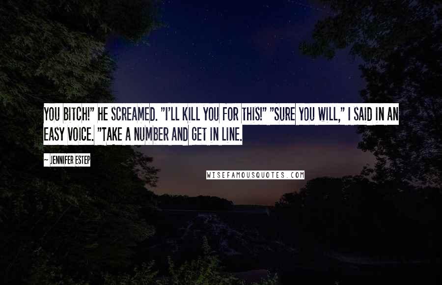 Jennifer Estep Quotes: You bitch!" he screamed. "I'll kill you for this!" "Sure you will," I said in an easy voice. "Take a number and get in line.