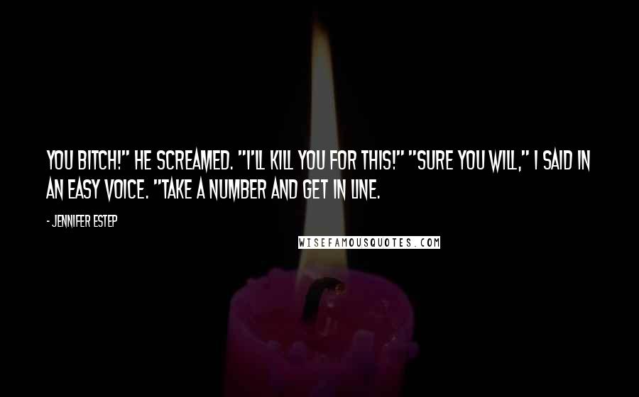 Jennifer Estep Quotes: You bitch!" he screamed. "I'll kill you for this!" "Sure you will," I said in an easy voice. "Take a number and get in line.