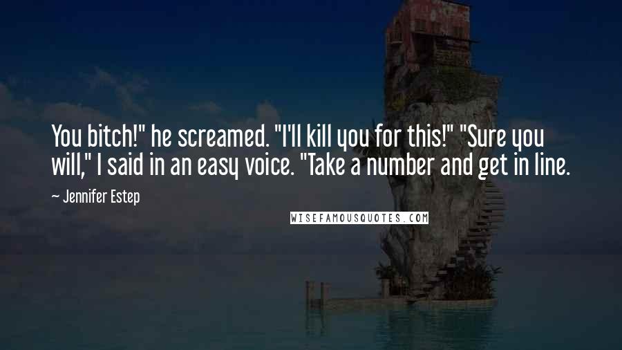 Jennifer Estep Quotes: You bitch!" he screamed. "I'll kill you for this!" "Sure you will," I said in an easy voice. "Take a number and get in line.