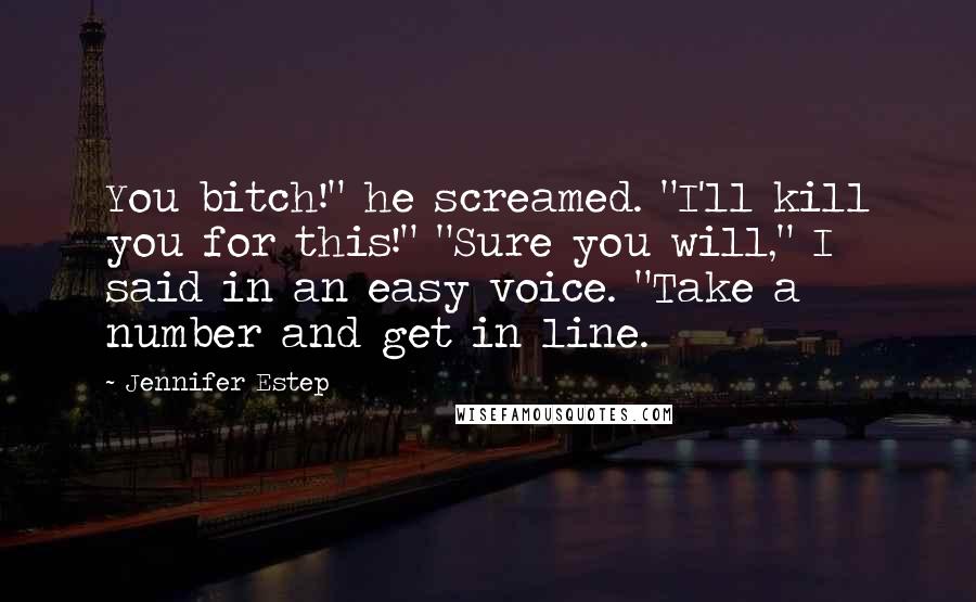 Jennifer Estep Quotes: You bitch!" he screamed. "I'll kill you for this!" "Sure you will," I said in an easy voice. "Take a number and get in line.