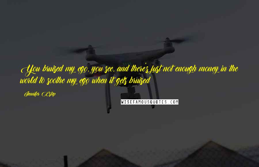 Jennifer Estep Quotes: You bruised my ego, you see, and there's just not enough money in the world to soothe my ego when it gets bruised