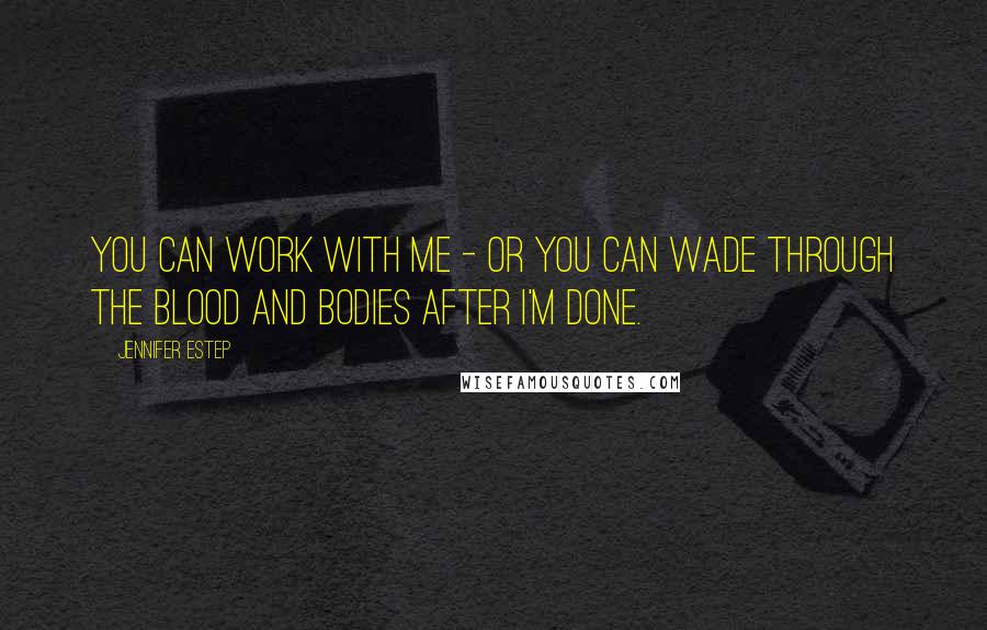 Jennifer Estep Quotes: You can work with me - or you can wade through the blood and bodies after I'm done.