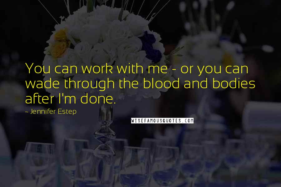 Jennifer Estep Quotes: You can work with me - or you can wade through the blood and bodies after I'm done.