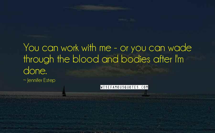 Jennifer Estep Quotes: You can work with me - or you can wade through the blood and bodies after I'm done.