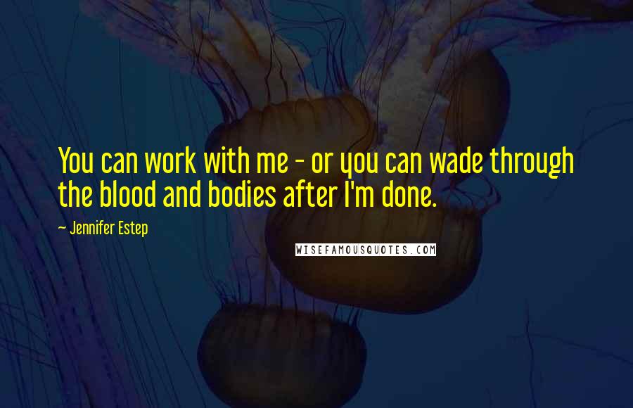 Jennifer Estep Quotes: You can work with me - or you can wade through the blood and bodies after I'm done.