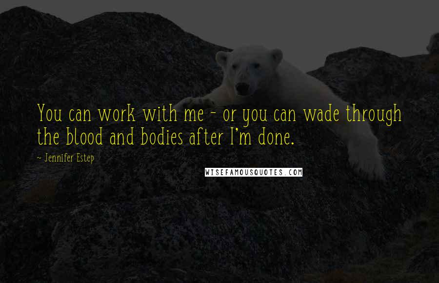 Jennifer Estep Quotes: You can work with me - or you can wade through the blood and bodies after I'm done.