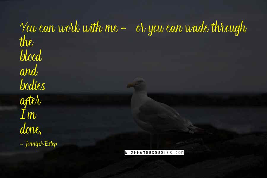 Jennifer Estep Quotes: You can work with me - or you can wade through the blood and bodies after I'm done.