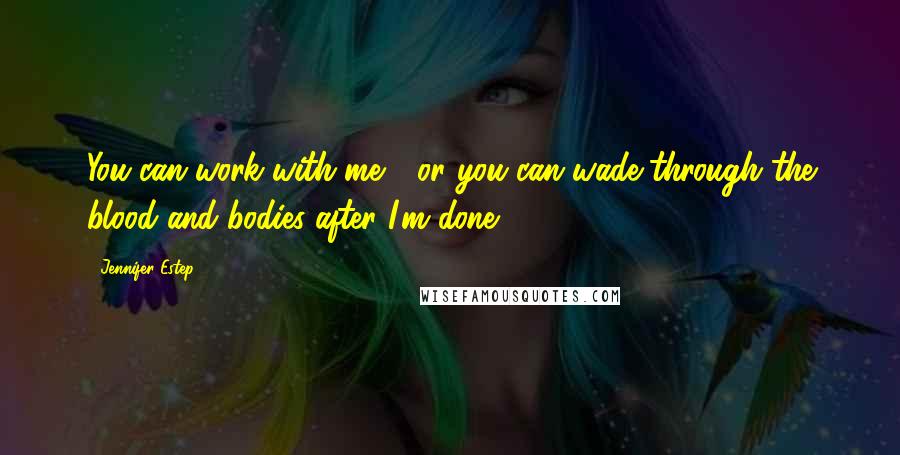 Jennifer Estep Quotes: You can work with me - or you can wade through the blood and bodies after I'm done.
