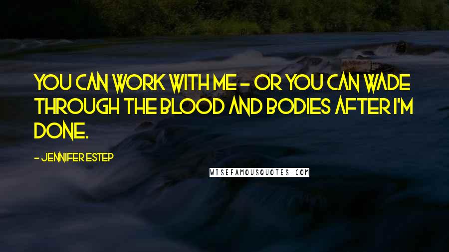 Jennifer Estep Quotes: You can work with me - or you can wade through the blood and bodies after I'm done.