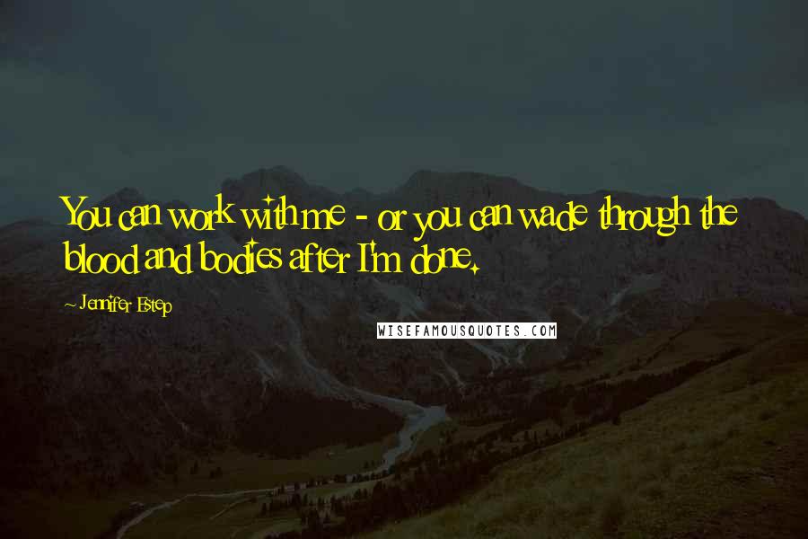 Jennifer Estep Quotes: You can work with me - or you can wade through the blood and bodies after I'm done.