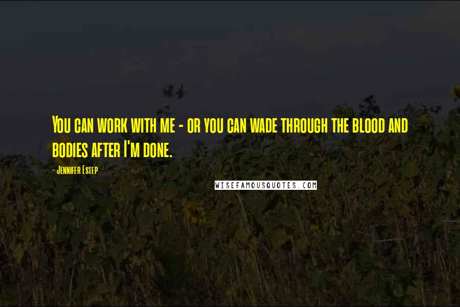 Jennifer Estep Quotes: You can work with me - or you can wade through the blood and bodies after I'm done.