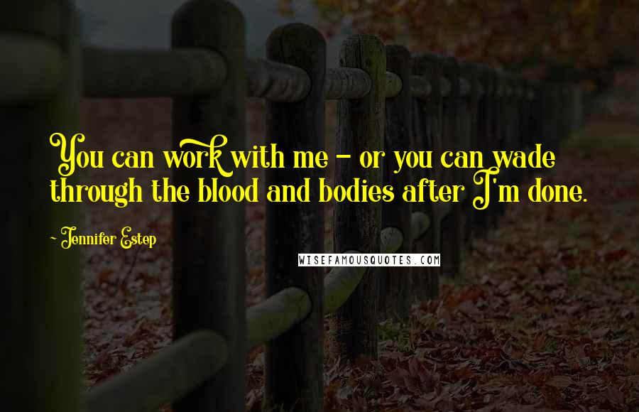 Jennifer Estep Quotes: You can work with me - or you can wade through the blood and bodies after I'm done.