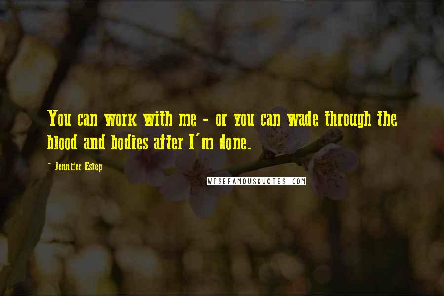 Jennifer Estep Quotes: You can work with me - or you can wade through the blood and bodies after I'm done.