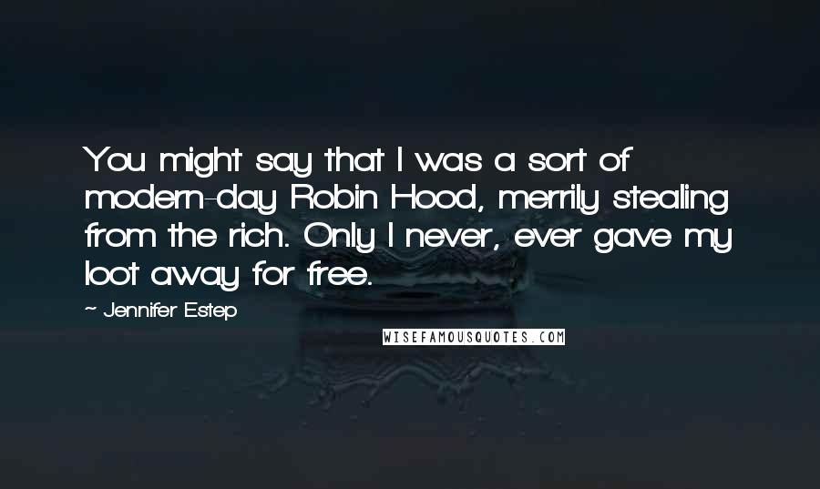 Jennifer Estep Quotes: You might say that I was a sort of modern-day Robin Hood, merrily stealing from the rich. Only I never, ever gave my loot away for free.