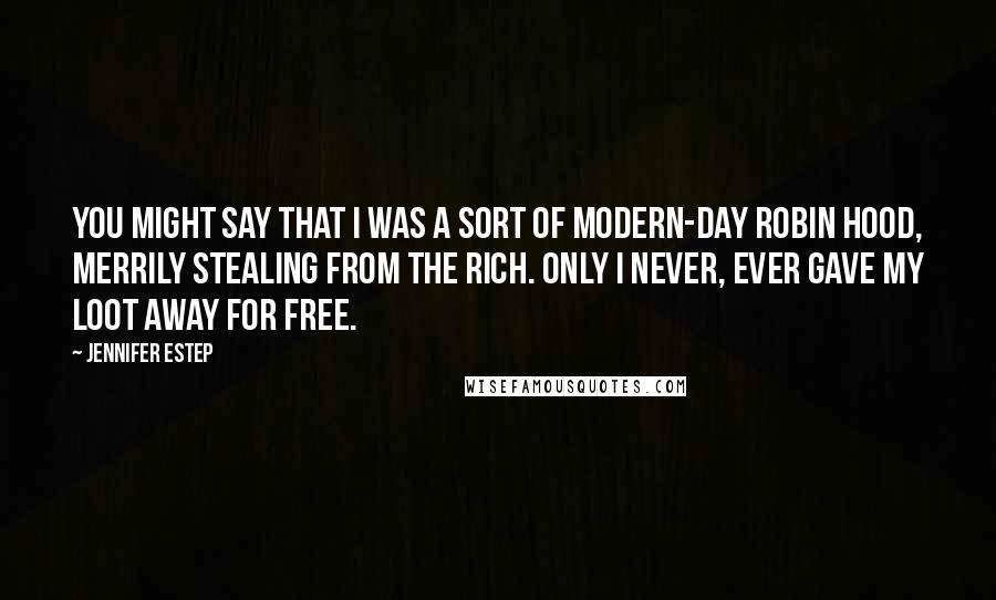 Jennifer Estep Quotes: You might say that I was a sort of modern-day Robin Hood, merrily stealing from the rich. Only I never, ever gave my loot away for free.