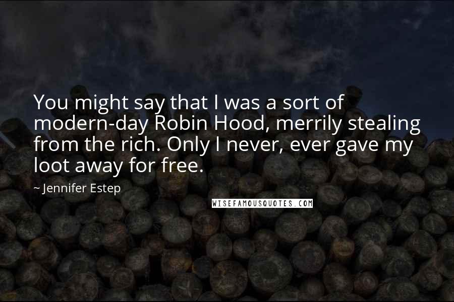 Jennifer Estep Quotes: You might say that I was a sort of modern-day Robin Hood, merrily stealing from the rich. Only I never, ever gave my loot away for free.