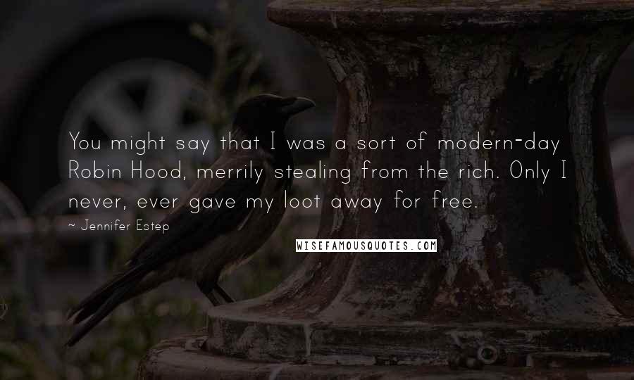 Jennifer Estep Quotes: You might say that I was a sort of modern-day Robin Hood, merrily stealing from the rich. Only I never, ever gave my loot away for free.