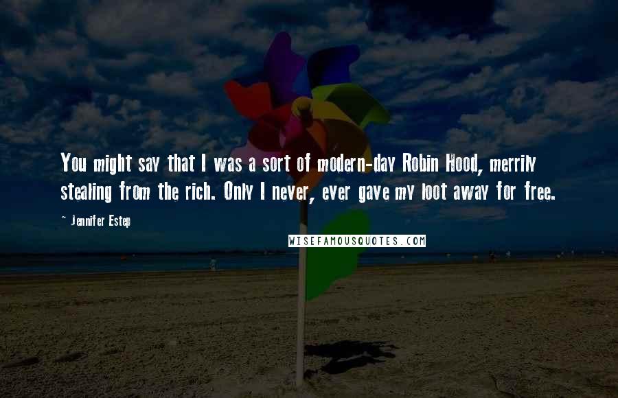 Jennifer Estep Quotes: You might say that I was a sort of modern-day Robin Hood, merrily stealing from the rich. Only I never, ever gave my loot away for free.