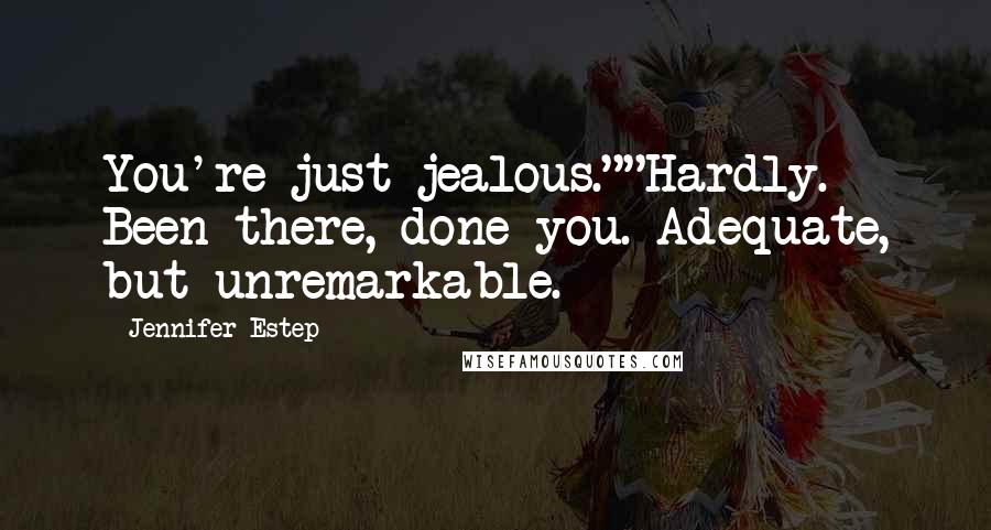 Jennifer Estep Quotes: You're just jealous.""Hardly. Been there, done you. Adequate, but unremarkable.