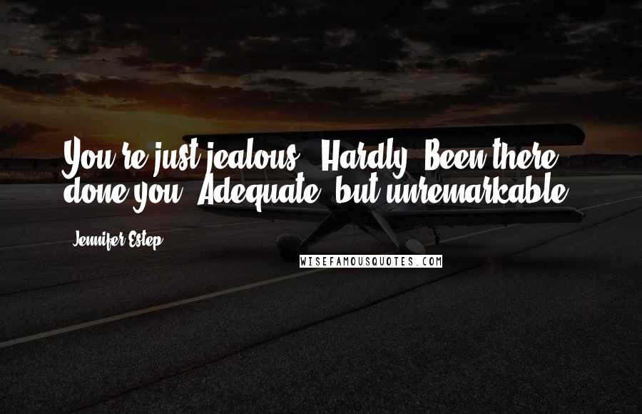 Jennifer Estep Quotes: You're just jealous.""Hardly. Been there, done you. Adequate, but unremarkable.