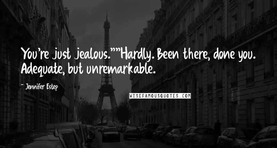 Jennifer Estep Quotes: You're just jealous.""Hardly. Been there, done you. Adequate, but unremarkable.