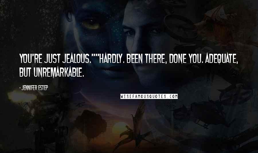 Jennifer Estep Quotes: You're just jealous.""Hardly. Been there, done you. Adequate, but unremarkable.