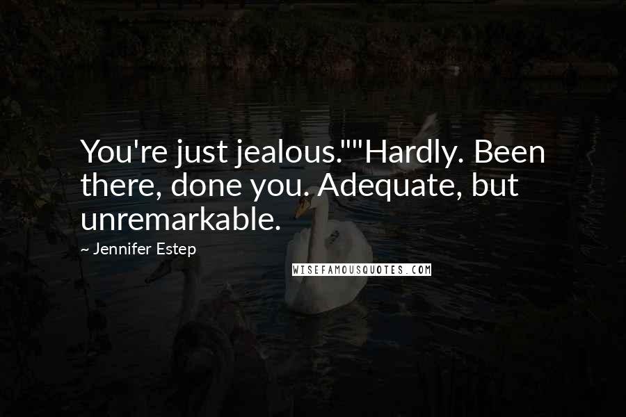 Jennifer Estep Quotes: You're just jealous.""Hardly. Been there, done you. Adequate, but unremarkable.