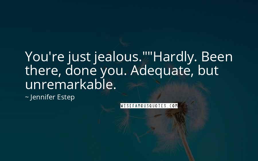 Jennifer Estep Quotes: You're just jealous.""Hardly. Been there, done you. Adequate, but unremarkable.