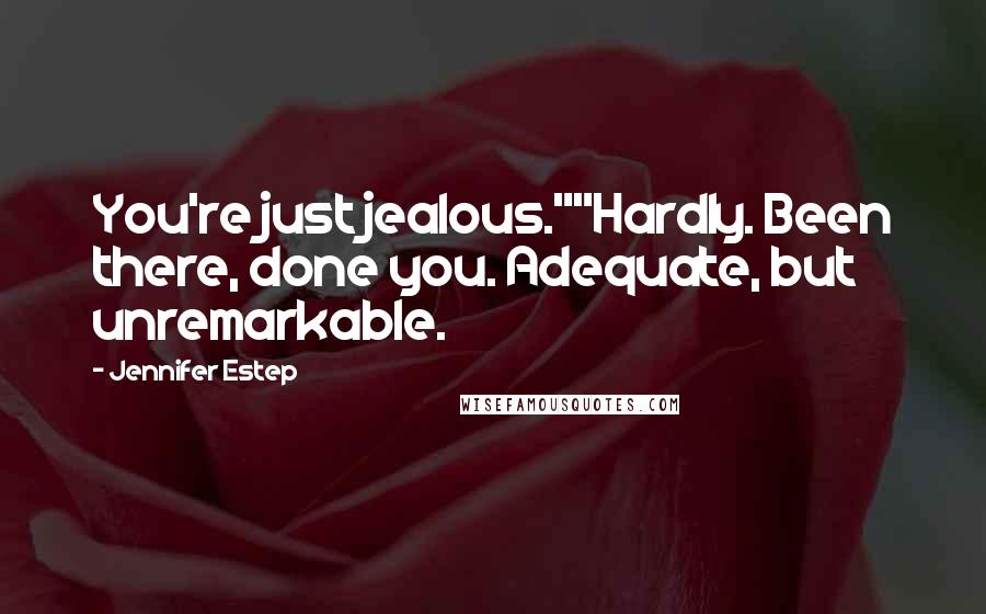 Jennifer Estep Quotes: You're just jealous.""Hardly. Been there, done you. Adequate, but unremarkable.